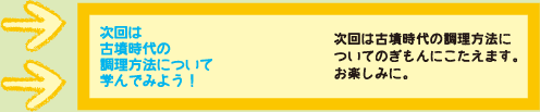 次回は古墳時代の調理方法について学んでみよう！