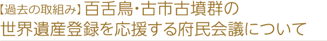 【過去の取組み】百舌鳥・古市古墳群の世界遺産登録を応援する府民会議について